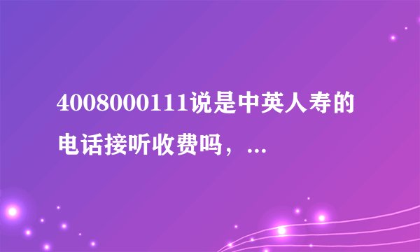 4008000111说是中英人寿的电话接听收费吗，那个说是送的保险真的假的？