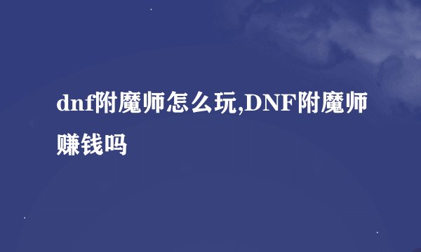 dnf附魔师怎么玩,DNF附魔师赚钱吗