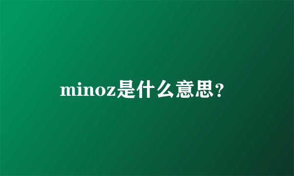 minoz是什么意思？