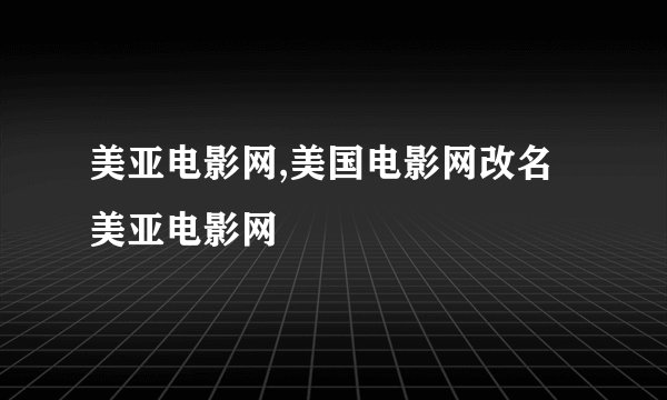 美亚电影网,美国电影网改名美亚电影网
