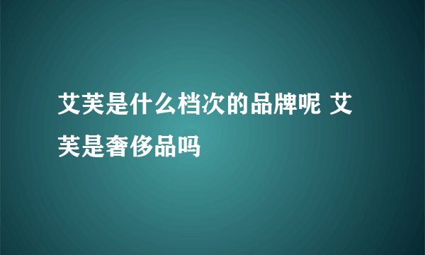艾芙是什么档次的品牌呢 艾芙是奢侈品吗