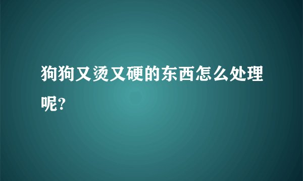 狗狗又烫又硬的东西怎么处理呢?