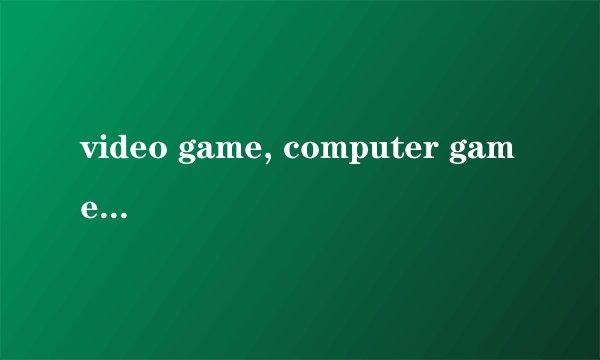 video game, computer game, net game区别?