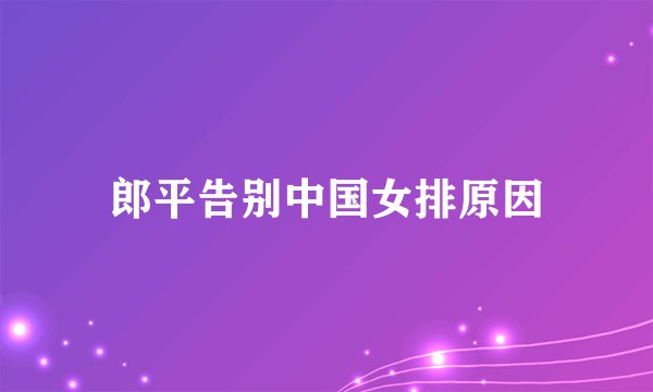 郎平告别中国女排原因