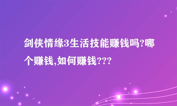 剑侠情缘3生活技能赚钱吗?哪个赚钱,如何赚钱???