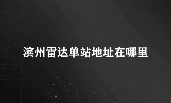 滨州雷达单站地址在哪里