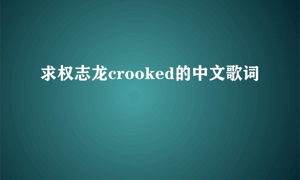 求权志龙crooked的中文歌词