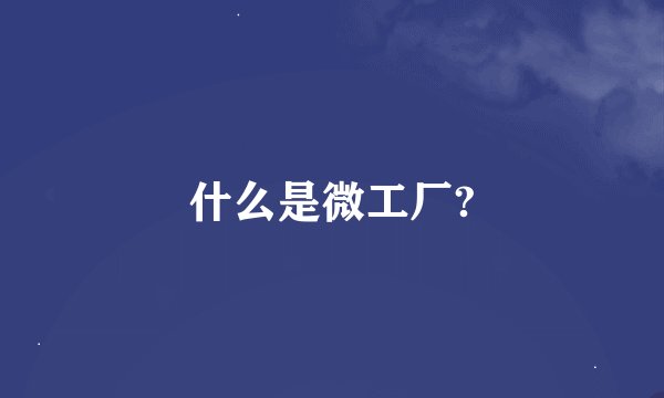 什么是微工厂?