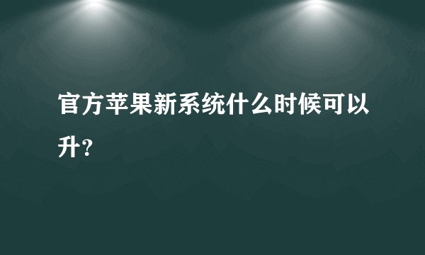 官方苹果新系统什么时候可以升？