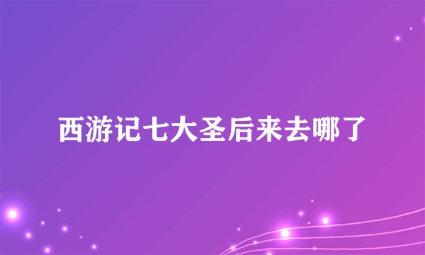 西游记七大圣后来去哪了