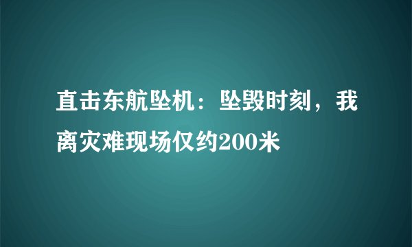 直击东航坠机：坠毁时刻，我离灾难现场仅约200米