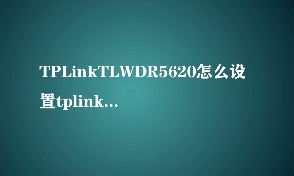 TPLinkTLWDR5620怎么设置tplink路由器登录入口