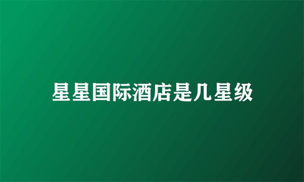 星星国际酒店是几星级