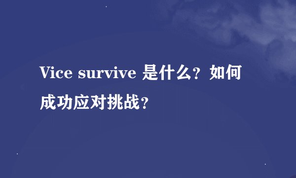 Vice survive 是什么？如何成功应对挑战？