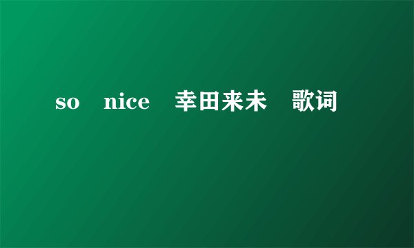 so nice 幸田来未 歌词