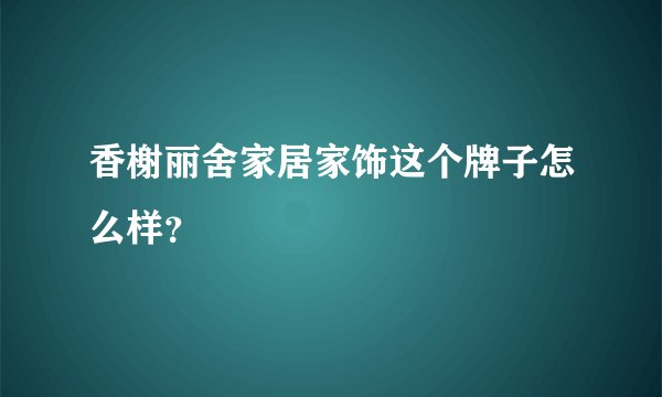 香榭丽舍家居家饰这个牌子怎么样？
