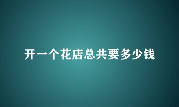 开一个花店总共要多少钱