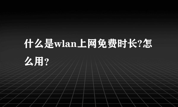 什么是wlan上网免费时长?怎么用？