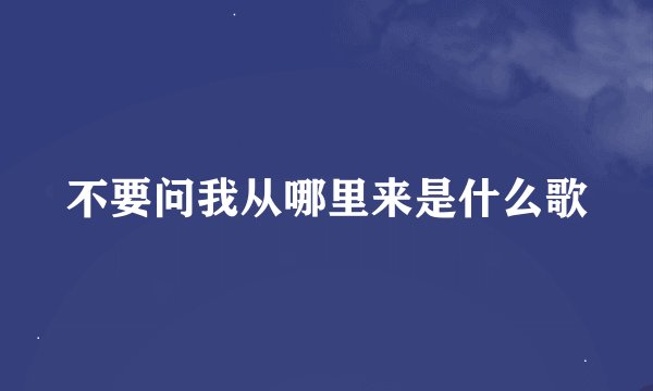 不要问我从哪里来是什么歌