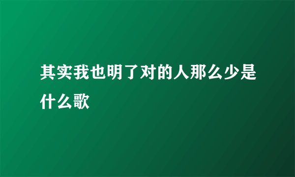 其实我也明了对的人那么少是什么歌