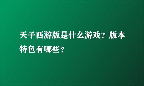 天子西游版是什么游戏？版本特色有哪些？