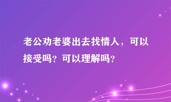 老公劝老婆出去找情人，可以接受吗？可以理解吗？