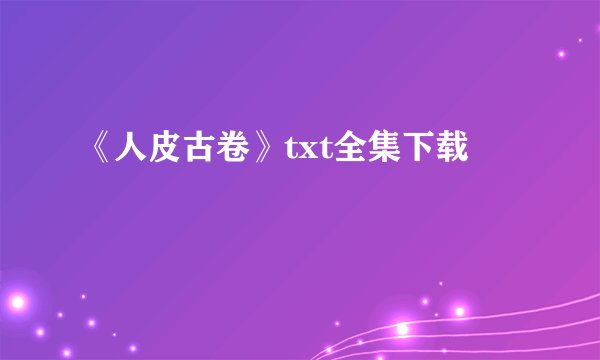 《人皮古卷》txt全集下载
