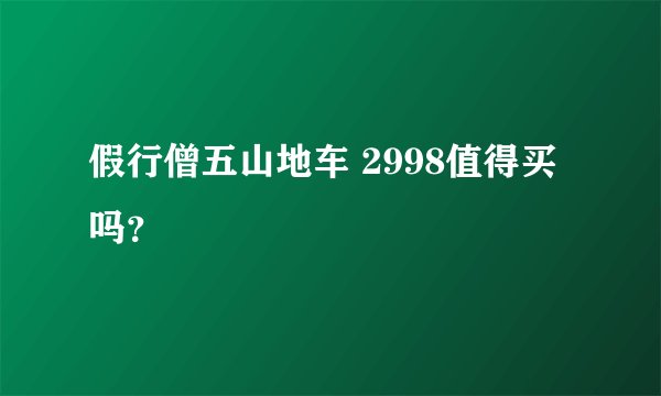 假行僧五山地车 2998值得买吗？