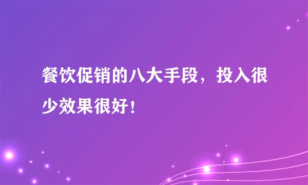 餐饮促销的八大手段，投入很少效果很好！