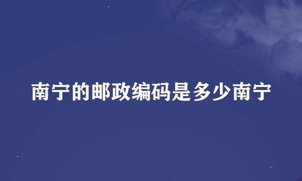 南宁的邮政编码是多少南宁