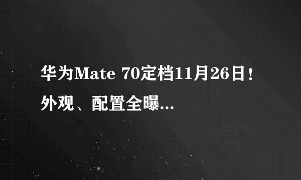华为Mate 70定档11月26日！外观、配置全曝光 首发更强大的新麒麟处理器