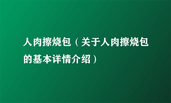 人肉擦烧包（关于人肉擦烧包的基本详情介绍）