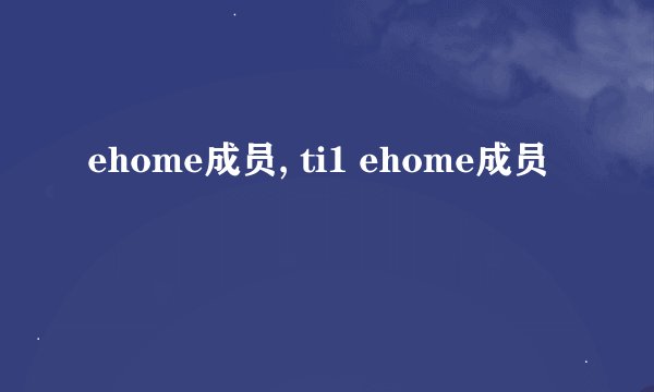 ehome成员, ti1 ehome成员