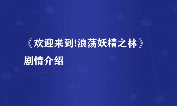 《欢迎来到!浪荡妖精之林》剧情介绍
