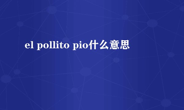 el pollito pio什么意思