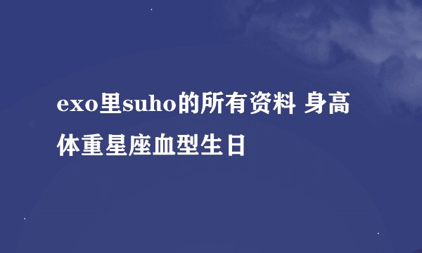 exo里suho的所有资料 身高体重星座血型生日