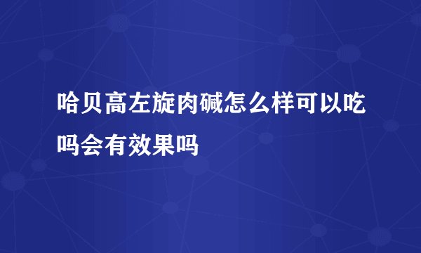 哈贝高左旋肉碱怎么样可以吃吗会有效果吗