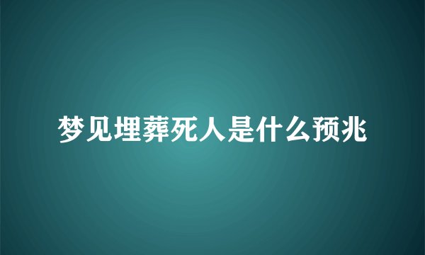 梦见埋葬死人是什么预兆