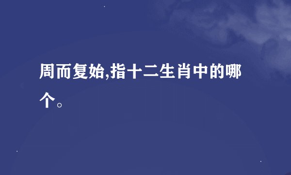 周而复始,指十二生肖中的哪个。