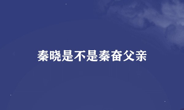 秦晓是不是秦奋父亲