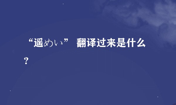 “遥めい” 翻译过来是什么？