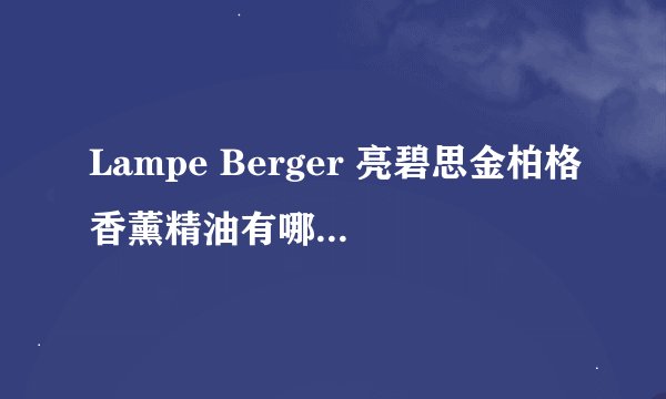 Lampe Berger 亮碧思金柏格香薰精油有哪几种香味的?