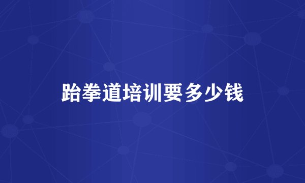 跆拳道培训要多少钱