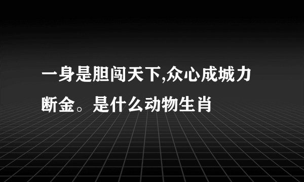 一身是胆闯天下,众心成城力断金。是什么动物生肖