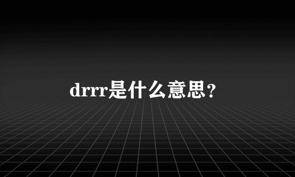 drrr是什么意思？