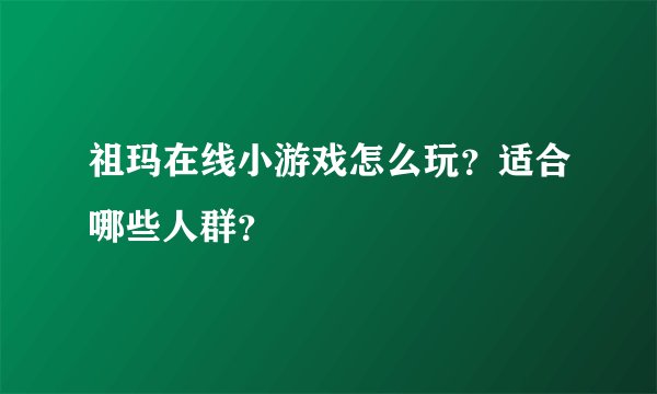 祖玛在线小游戏怎么玩？适合哪些人群？