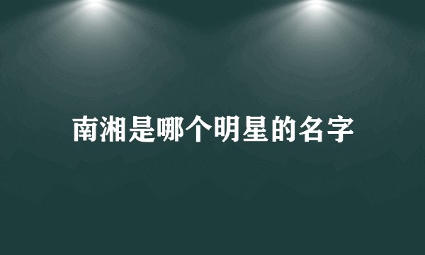 南湘是哪个明星的名字