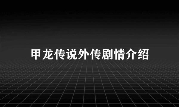 甲龙传说外传剧情介绍