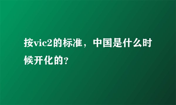 按vic2的标准，中国是什么时候开化的？