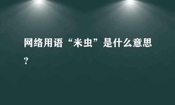 网络用语“米虫”是什么意思？